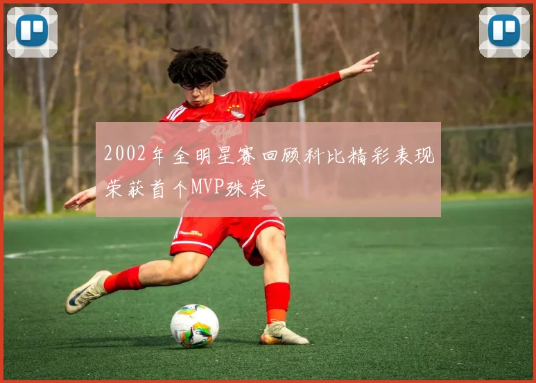 2002年全明星赛回顾科比精彩表现荣获首个MVP殊荣