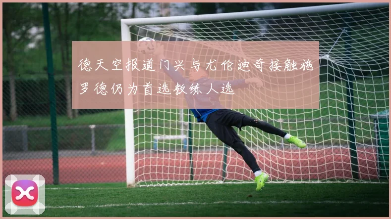 德天空报道门兴与尤伦迪奇接触施罗德仍为首选教练人选