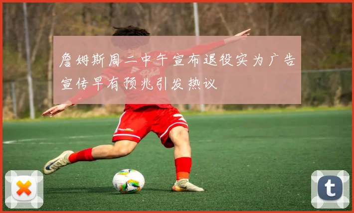 詹姆斯周二中午宣布退役实为广告宣传早有预兆引发热议