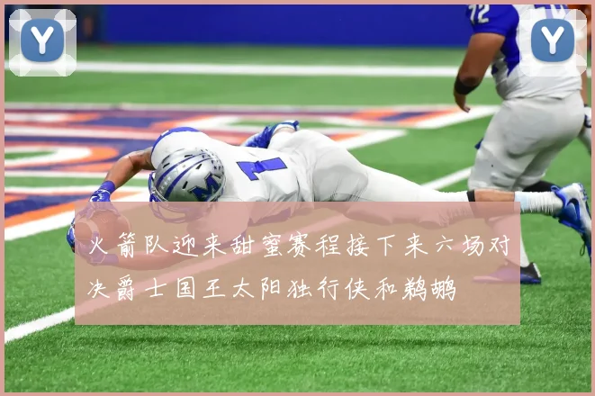火箭队迎来甜蜜赛程接下来六场对决爵士国王太阳独行侠和鹈鹕
