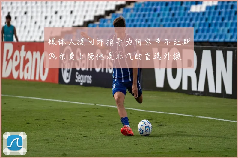 媒体人提问许指导为何末节不让斯佩尔曼上场他是北汽的首选外援