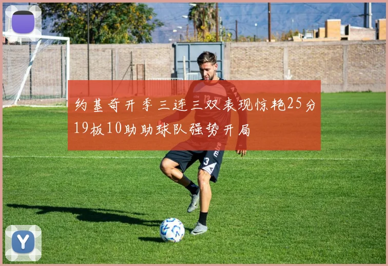 约基奇开季三连三双表现惊艳25分19板10助助球队强势开局