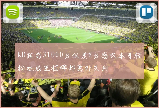 KD距离31000分仅差8分感叹本可轻松达成里程碑却意外失利