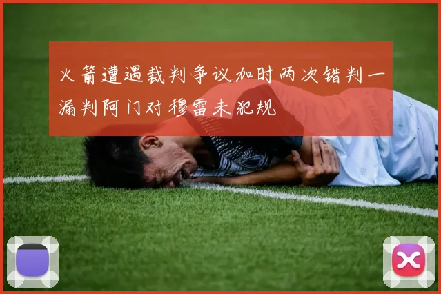 火箭遭遇裁判争议加时两次错判一漏判阿门对穆雷未犯规