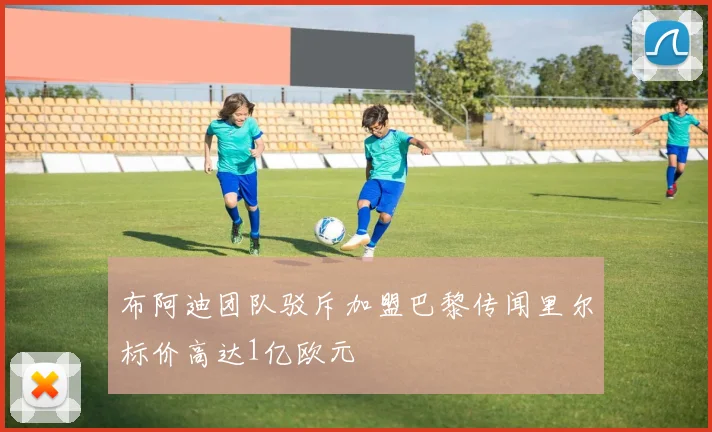 布阿迪团队驳斥加盟巴黎传闻里尔标价高达1亿欧元