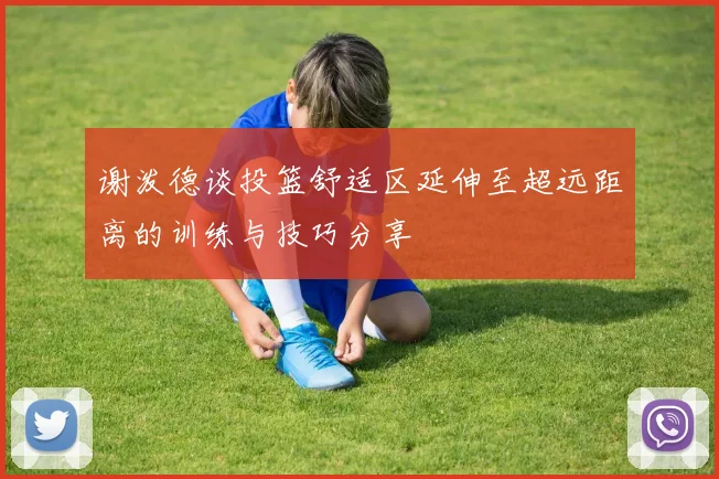 谢泼德谈投篮舒适区延伸至超远距离的训练与技巧分享