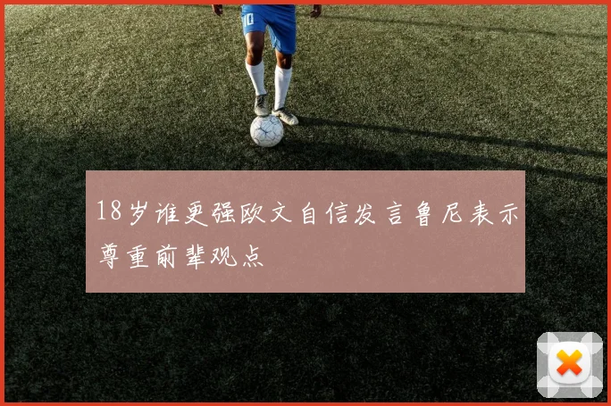 18岁谁更强欧文自信发言鲁尼表示尊重前辈观点